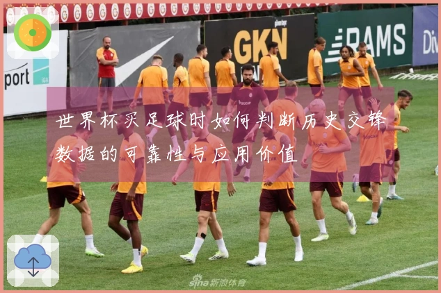 世界杯买足球时如何判断历史交锋数据的可靠性与应用价值