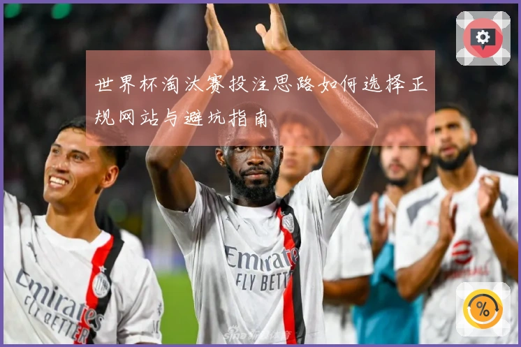 世界杯淘汰赛投注思路如何选择正规网站与避坑指南