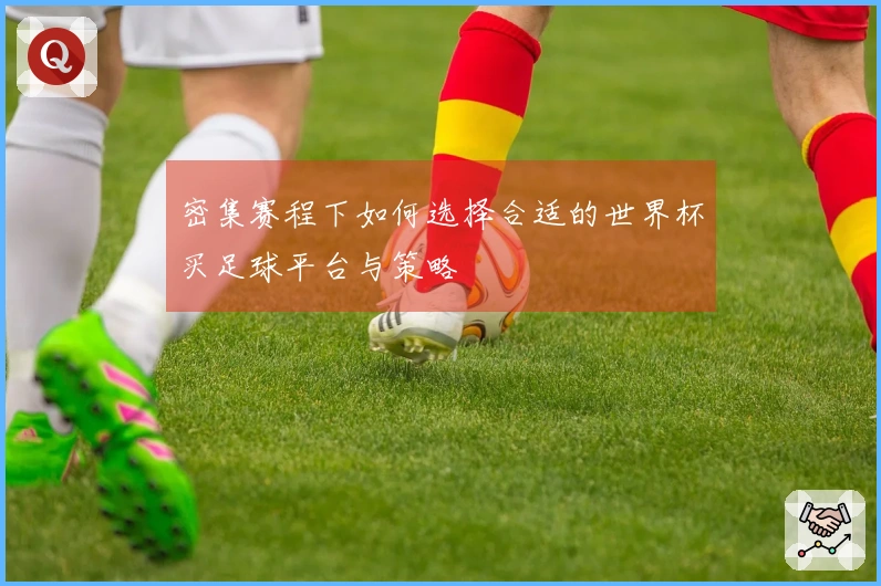 密集赛程下如何选择合适的世界杯买足球平台与策略